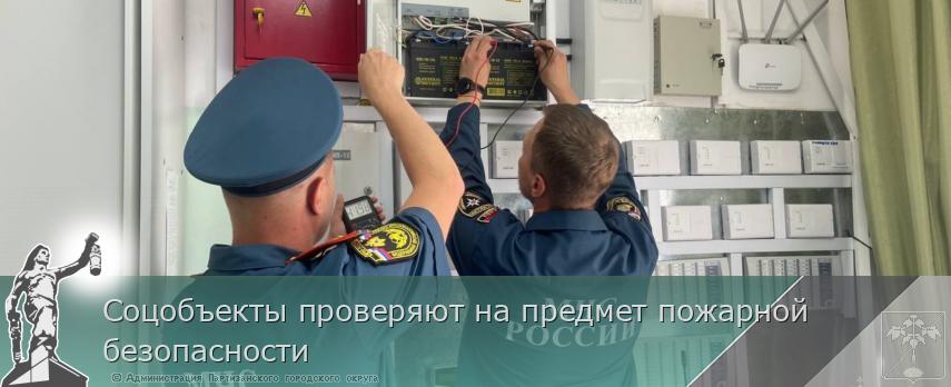 Соцобъекты проверяют на предмет пожарной безопасности